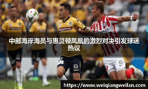 中部海岸海员与惠灵顿凤凰的激烈对决引发球迷热议
