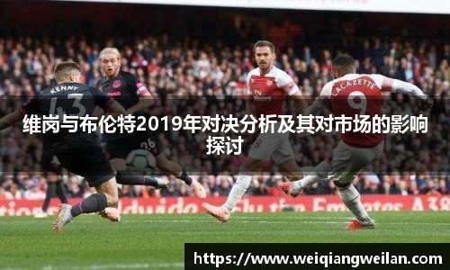 维岗与布伦特2019年对决分析及其对市场的影响探讨